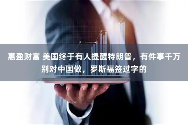 惠盈财富 美国终于有人提醒特朗普，有件事千万别对中国做，罗斯福签过字的