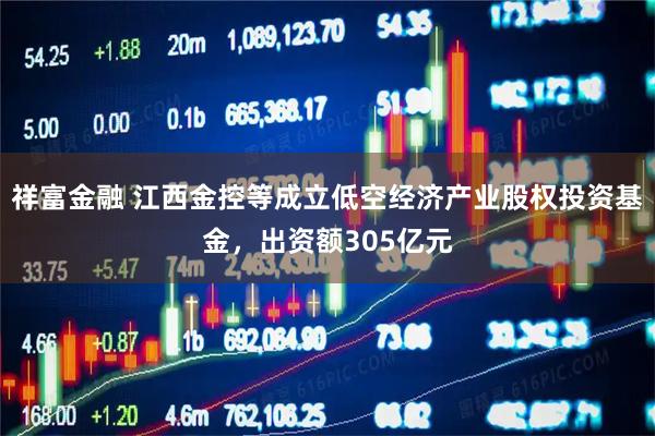 祥富金融 江西金控等成立低空经济产业股权投资基金，出资额305亿元