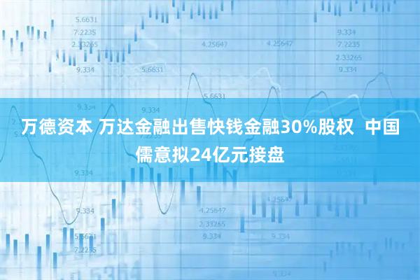 万德资本 万达金融出售快钱金融30%股权  中国儒意拟24亿元接盘