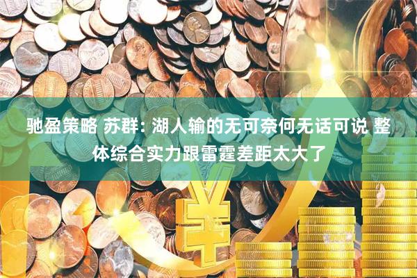 驰盈策略 苏群: 湖人输的无可奈何无话可说 整体综合实力跟雷霆差距太大了