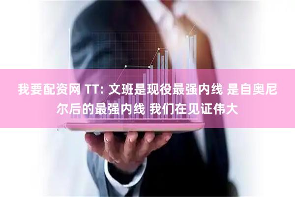我要配资网 TT: 文班是现役最强内线 是自奥尼尔后的最强内线 我们在见证伟大
