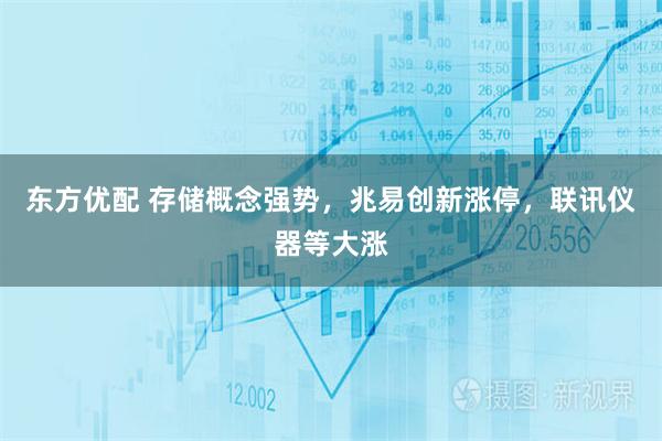 东方优配 存储概念强势，兆易创新涨停，联讯仪器等大涨