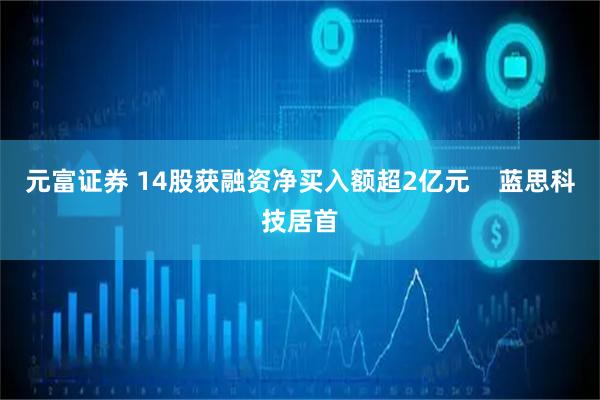 元富证券 14股获融资净买入额超2亿元    蓝思科技居首