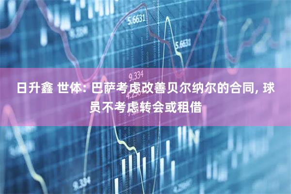 日升鑫 世体: 巴萨考虑改善贝尔纳尔的合同, 球员不考虑转会或租借