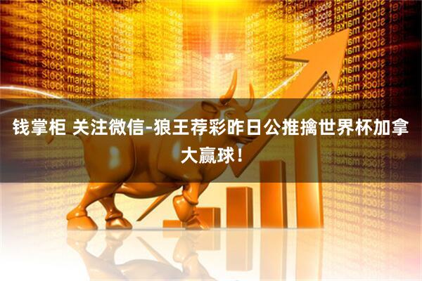 钱掌柜 关注微信-狼王荐彩昨日公推擒世界杯加拿大赢球！