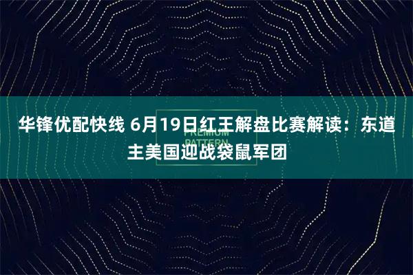 华锋优配快线 6月19日红王解盘比赛解读:东道主美国迎战袋鼠军团