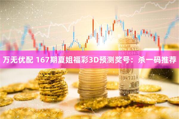 万无优配 167期夏姐福彩3D预测奖号：杀一码推荐