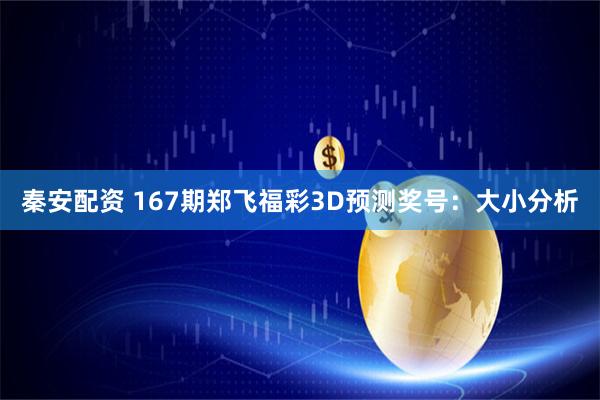 秦安配资 167期郑飞福彩3D预测奖号：大小分析