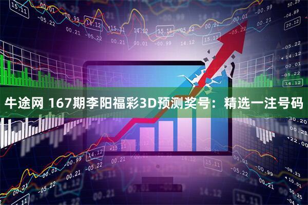 牛途网 167期李阳福彩3D预测奖号：精选一注号码