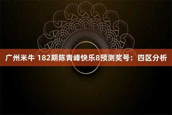 广州米牛 182期陈青峰快乐8预测奖号：四区分析
