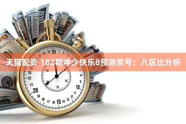 天猫配资 182期冲少快乐8预测奖号：八区比分析