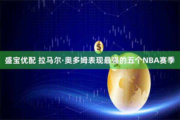 盛宝优配 拉马尔·奥多姆表现最强的五个NBA赛季