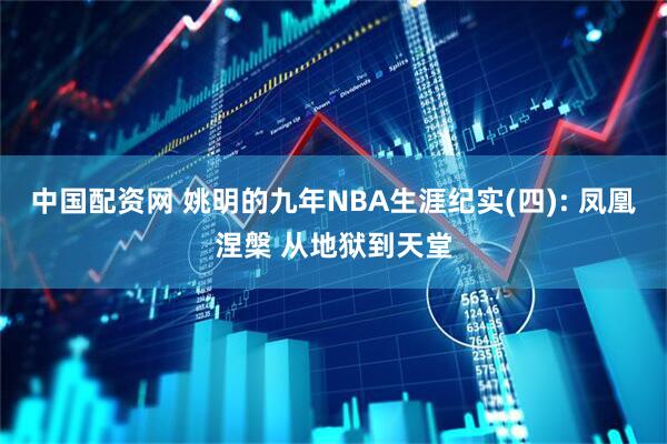 中国配资网 姚明的九年NBA生涯纪实(四): 凤凰涅槃 从地狱到天堂